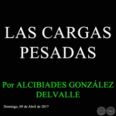 LAS CARGAS PESADAS - Por ALCIBIADES GONZLEZ DELVALLE - Domingo, 09 de Abril de 2017